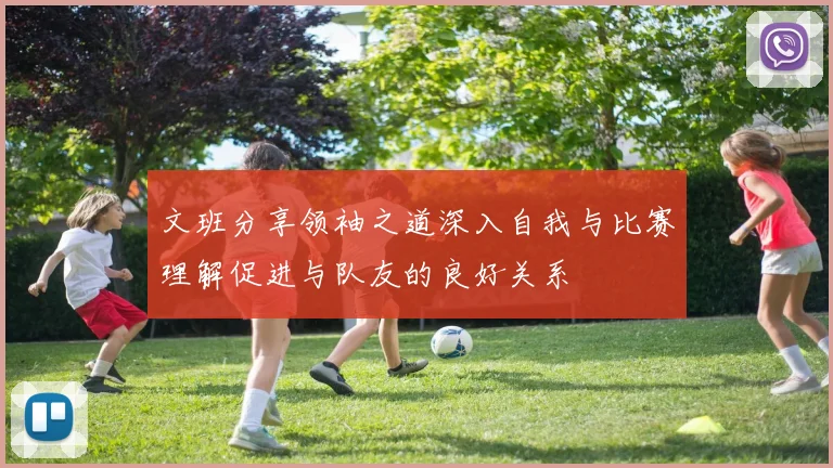 文班分享领袖之道深入自我与比赛理解促进与队友的良好关系