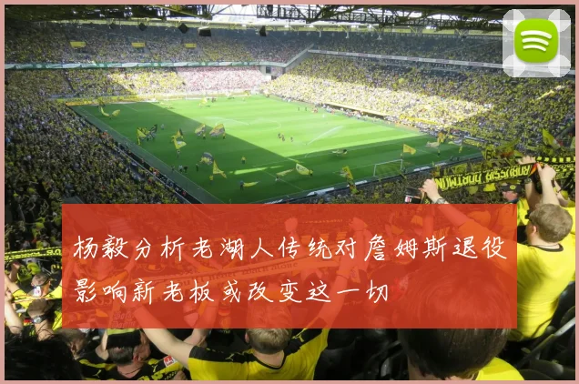 杨毅分析老湖人传统对詹姆斯退役影响新老板或改变这一切