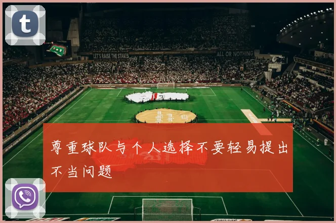 尊重球队与个人选择不要轻易提出不当问题