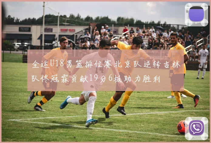 全运U18男篮排位赛北京队逆转吉林队佟冠霖贡献19分6板助力胜利