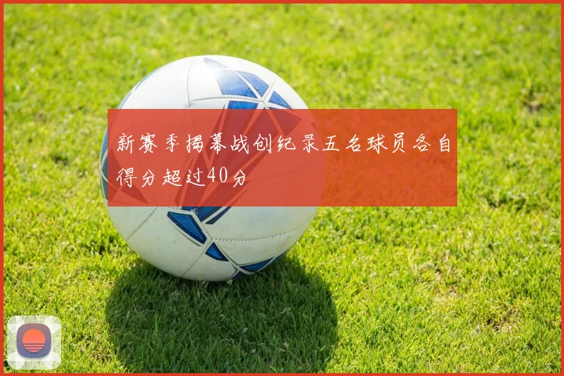 新赛季揭幕战创纪录五名球员各自得分超过40分