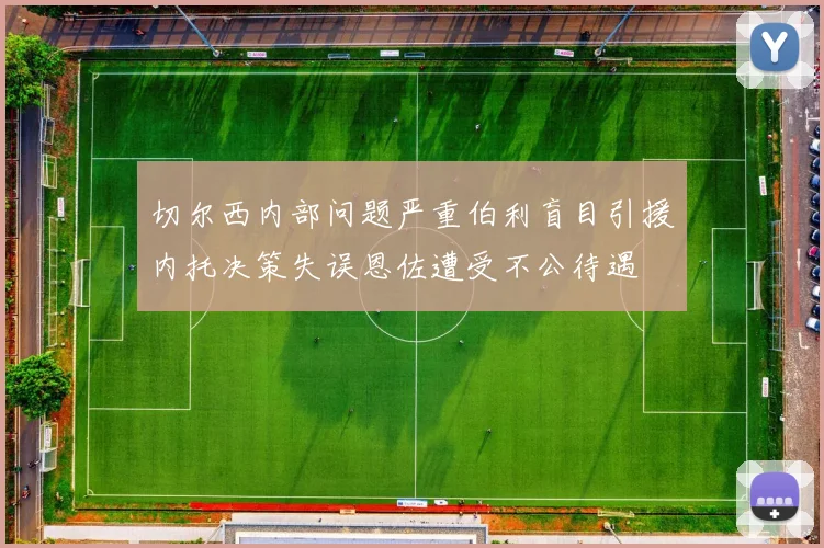 切尔西内部问题严重伯利盲目引援内托决策失误恩佐遭受不公待遇