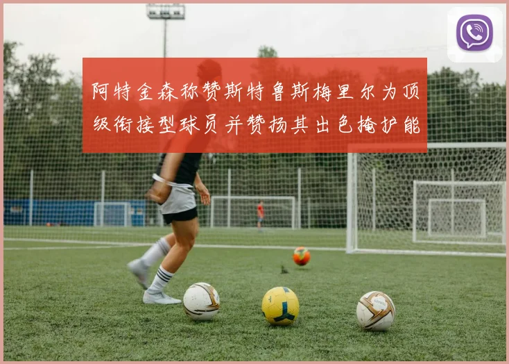 阿特金森称赞斯特鲁斯梅里尔为顶级衔接型球员并赞扬其出色掩护能力