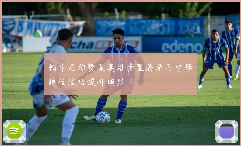 帕齐尼称赞莱奥进步显著学习中锋跑位技巧提升明显