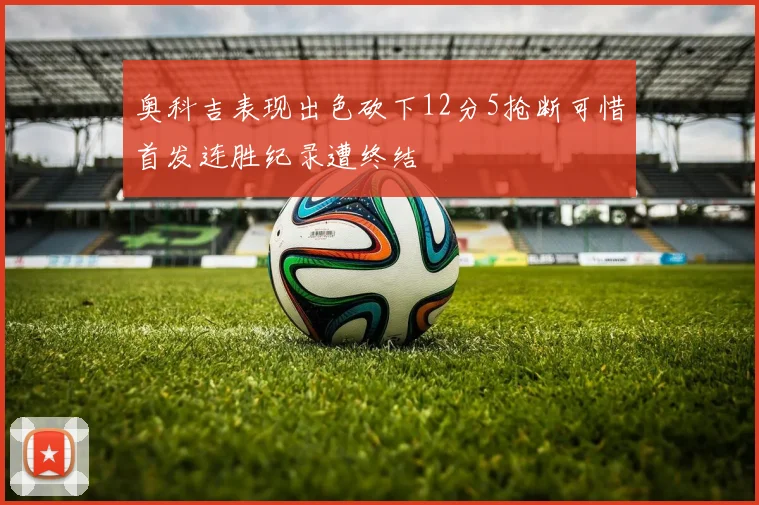 奥科吉表现出色砍下12分5抢断可惜首发连胜纪录遭终结