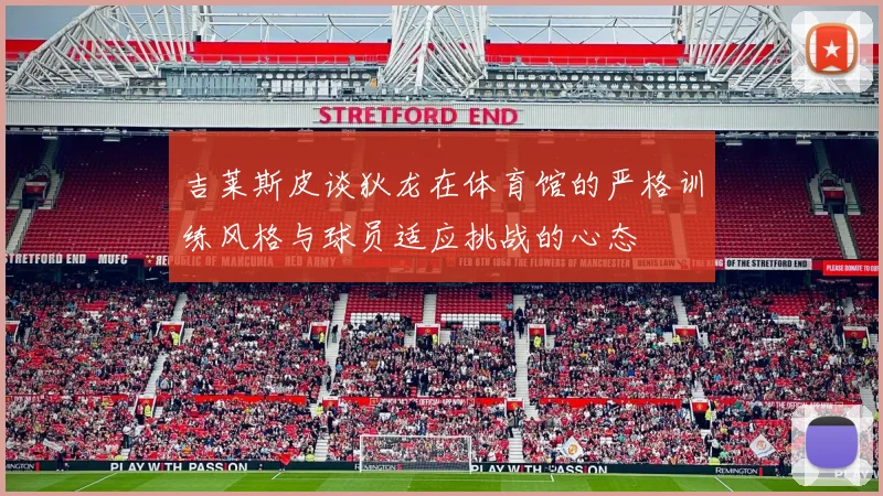 吉莱斯皮谈狄龙在体育馆的严格训练风格与球员适应挑战的心态