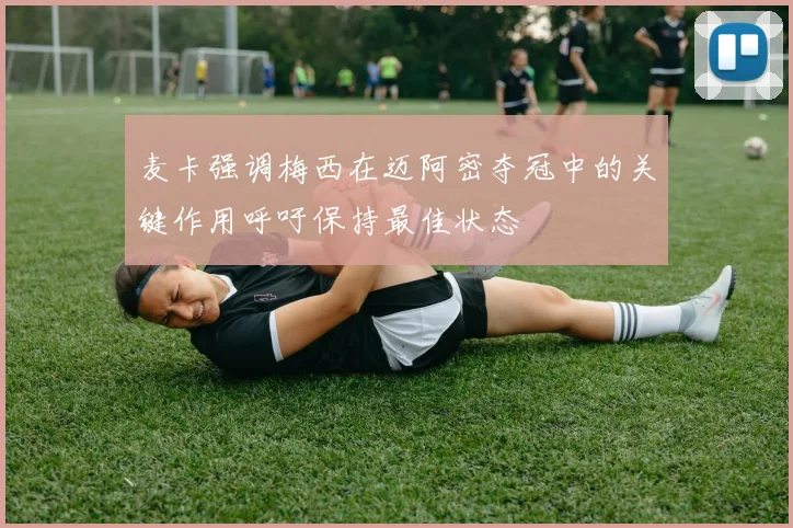 麦卡强调梅西在迈阿密夺冠中的关键作用呼吁保持最佳状态