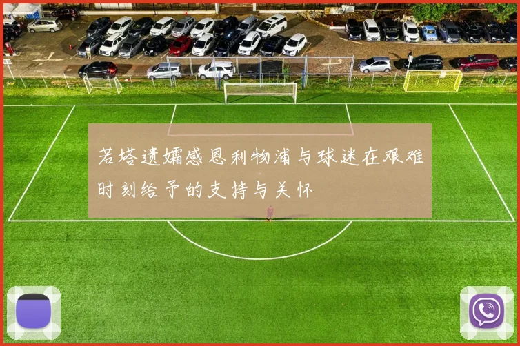 若塔遗孀感恩利物浦与球迷在艰难时刻给予的支持与关怀