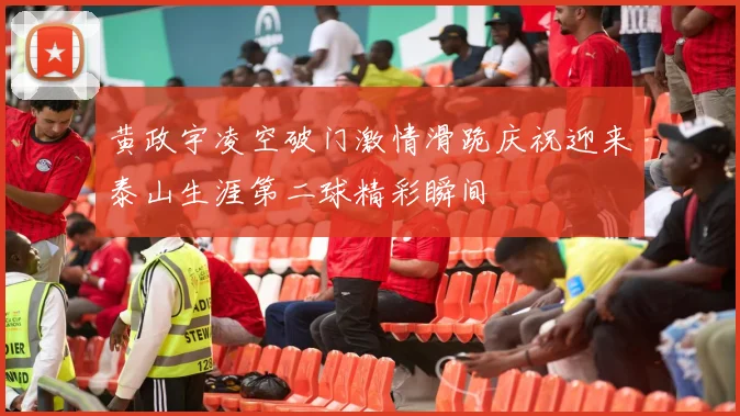 黄政宇凌空破门激情滑跪庆祝迎来泰山生涯第二球精彩瞬间
