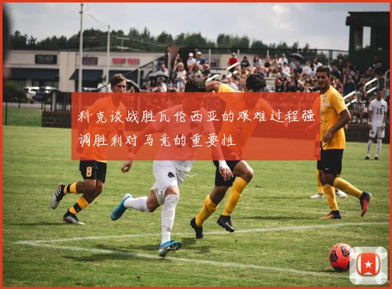 科克谈战胜瓦伦西亚的艰难过程强调胜利对马竞的重要性